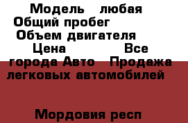  › Модель ­ любая › Общий пробег ­ 100 000 › Объем двигателя ­ 1 › Цена ­ 60 000 - Все города Авто » Продажа легковых автомобилей   . Мордовия респ.